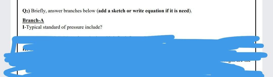 Q2) Briefly, answer branches below (add a sketch or write equation if it is need).
Branch-A
I-Typical standard of pressure include?
