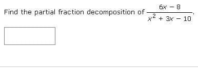 6x - 8
Find the partial fraction decomposition of
.2
x* + 3x
10
