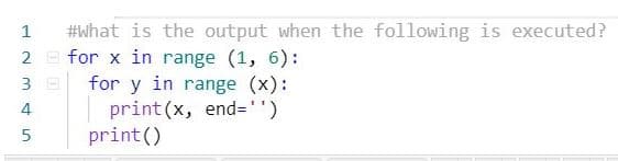 #what is the output when the following is executed?
2 E for x in range (1, 6):
3 E for y in range (x):
print (x, end='')
print()
4
5
