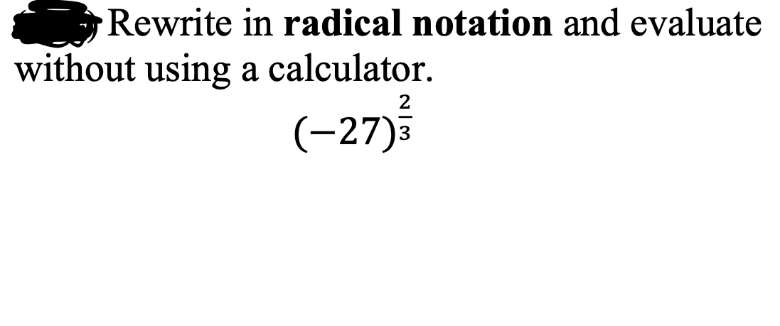 Rewrite in radical notation and evaluate
without using a calculator.
2
(-27)
