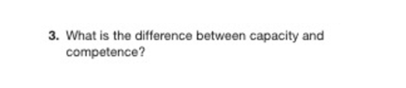 3. What is the difference between capacity and
competence?