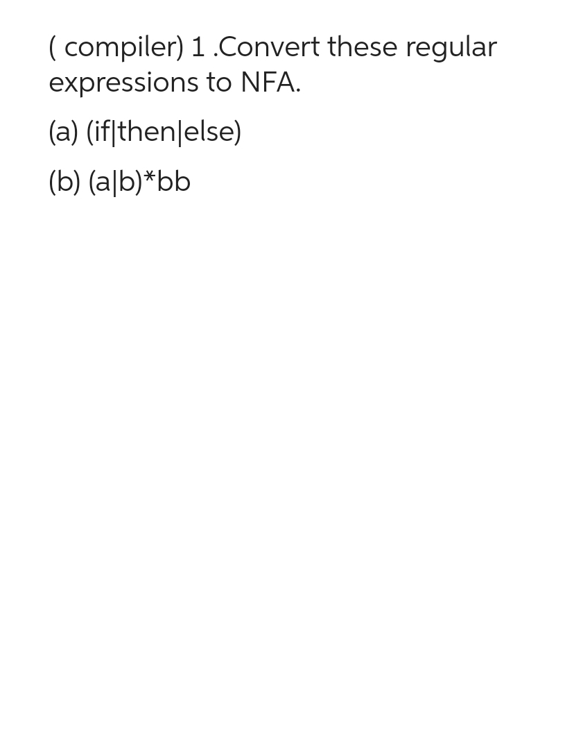 (compiler) 1.Convert these regular
expressions to NFA.
(a) (if|then|else)
(b) (alb)*bb