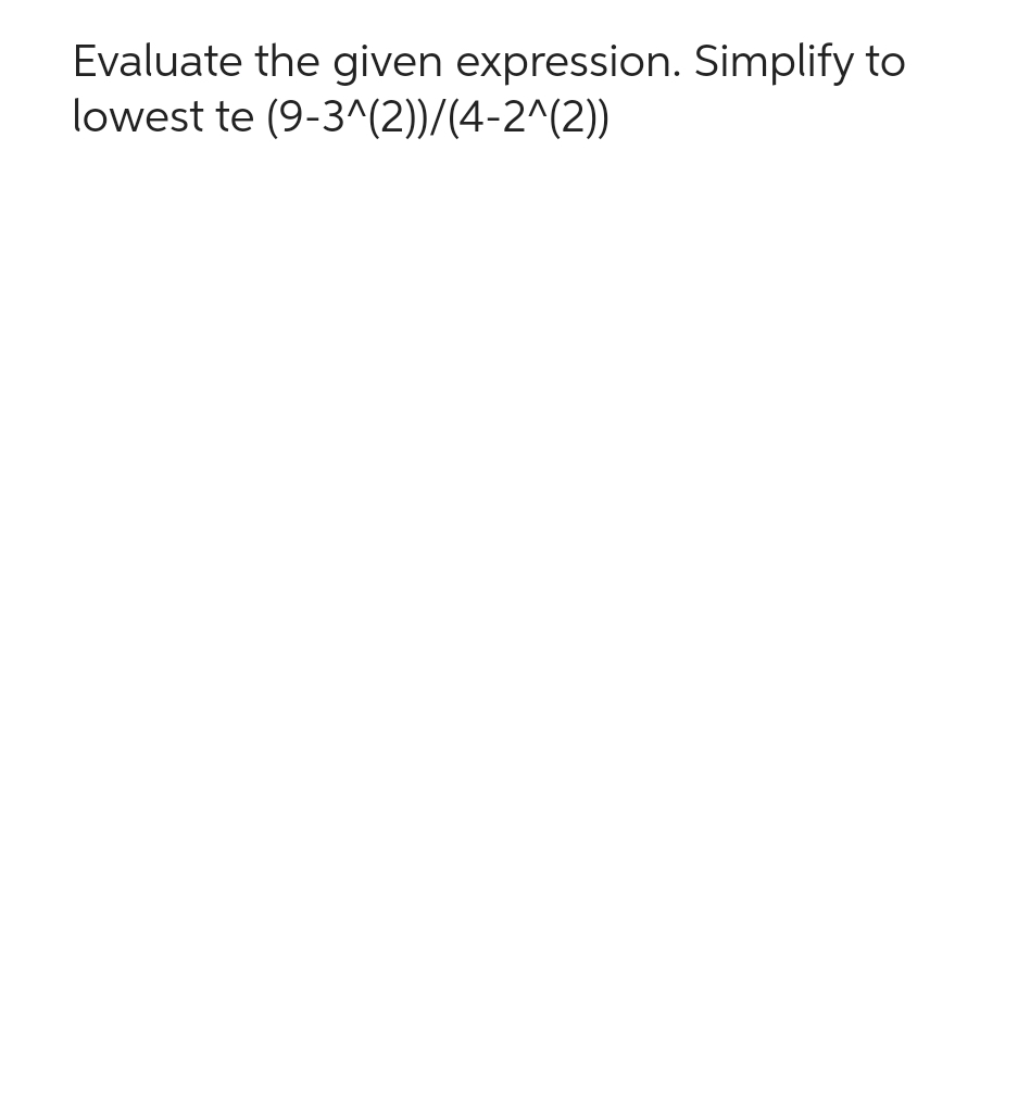 Evaluate the given expression. Simplify to
lowest te
(9-3^(2))/(4-2^(2))