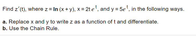 Find z'(t), where z = In (x + y), x = 2t e', and y = 5e', in the following ways.
a. Replace x and y to write z as a function of t and differentiate.
b. Use the Chain Rule.
