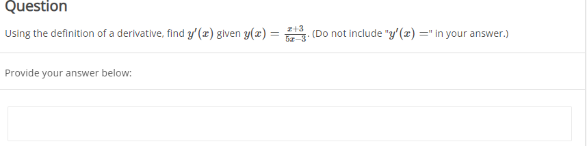 Question
Using the definition of a derivative, find y'(x) given y(x) =
5z-3
I+3
(Do not include "y'(x) =" in your answer.)
Provide your answer below:
