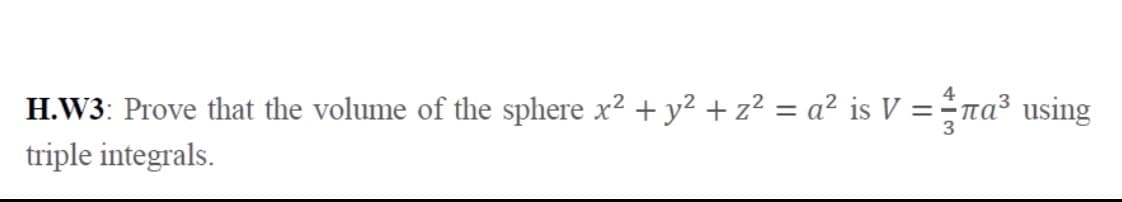 H.W3: Prove that the volume of the sphere x? + y? + z² = a² is V =÷a³ using
triple integrals.
