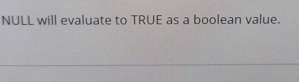 NULL will evaluate to TRUE as a boolean value.
