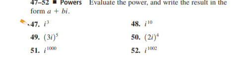 Powers Evaluate the power, and write the result in the
form a + bi.
-47. i³
48. ¡10
49. (3i)
50. (2i)*
51. ¡ 100
52. ¡1002
