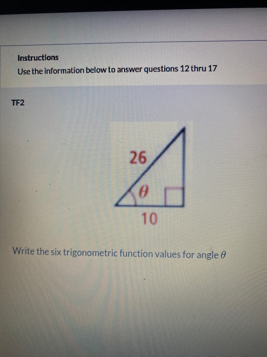Instructions
Use the information below to answer questions 12 thru 17
TF2
26
10
Write the six trigonometric function values for angle 0
