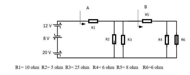 12 V
8V
20 V
A
R1
R2
R3
B
R5
R4
R1 10 ohm R2=5 ohm R3= 25 ohm R4= 6 ohm R5-8 ohm R6-6 ohm
R6