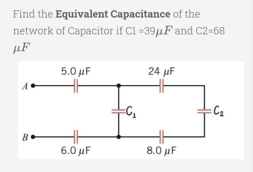 Find the Equivalent Capacitance of the
network of Capacitor if C1 =39μF and C2-68
μF
5.0 μF
24 μF
:C₂
6.0 μF
8.0 μF
=C₁