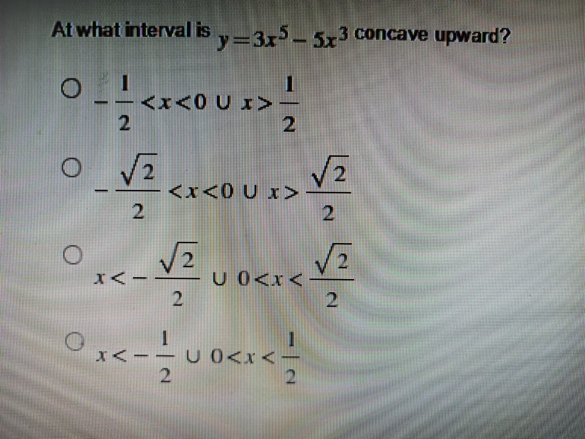 At what interval is =3x5-5x3 concave upward?
<x<0 U I>
2.
VE
<x<0 U x>>
2.
2)
2
U 0<x
U 0<x<
2.
