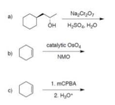 a)
b)
c)
Na₂Cr₂O7
H₂SO4, H₂O
OH
catalytic OsO4
NMO
1. mCPBA
2. H₂O*