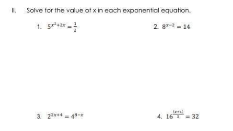 I.
Solve for the value of x in each exponential equation.
1. 5**+2x =
2. 8*-2 = 14
3. 22*+4 = 48-r
(r+1)
4. 16 =32
