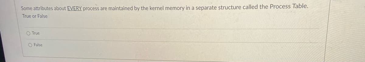 Some attributes about EVERY process are maintained by the kernel memory in a separate structure called the Process Table.
True or False
O True
O False
