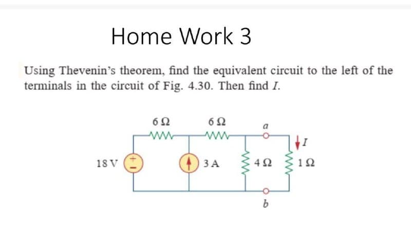 Home Work 3
Using Thevenin's theorem, find the equivalent circuit to the left of the
terminals in the circuit of Fig. 4.30. Then find I.
652
692
www
www
18 V
3 A
492
06
b
ww
192