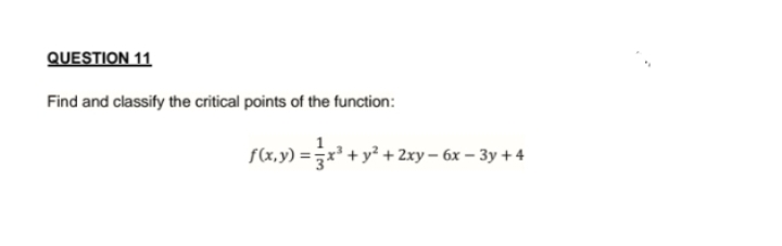 QUESTION 11
Find and classify the critical points of the function:
f(x,y) = x² + y² + 2xy
¹+ y²
+ 2xy-6x-3y + 4
