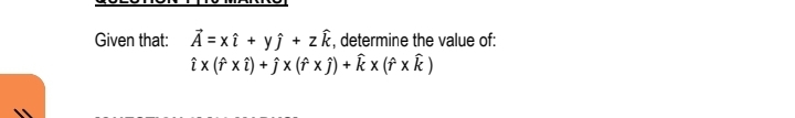 Given that: A = x î + yĵ+ zk, determine the value of:
îx (fx î) + ĵx (fxĵ) + k × (î xk)