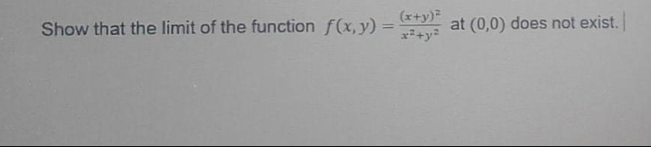 Show that the limit of the function f(x, y) = (x+y) at (0,0) does not exist.
x²+y²