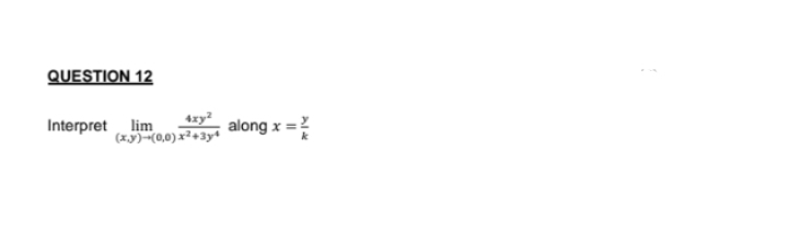 QUESTION 12
4xy²
(x,y)-(0,0)x²+3y4
Interpret lim
along x =