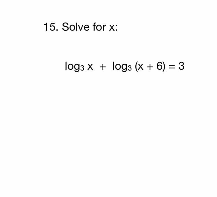 15. Solve for x:
log3 x + log3 (x + 6) = 3
