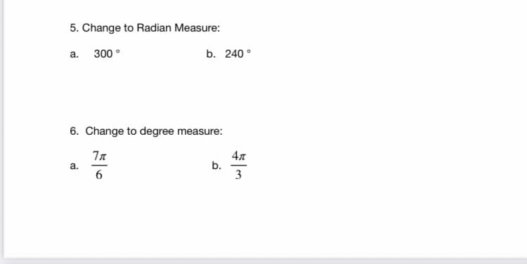 5. Change to Radian Measure:
a. 300°
b. 240 °
6. Change to degree measure:
4л
b.
3
a.
