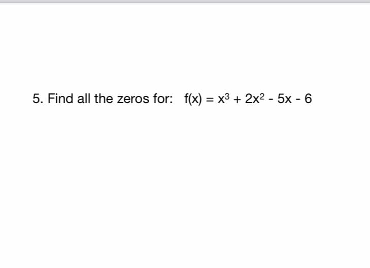 5. Find all the zeros for: f(x) = x3 + 2x2 -
5x - 6
%3D

