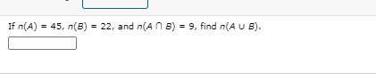 If n(A) = 45, n(B) = 22, and n(A n B) = 9, find n(A U B).
