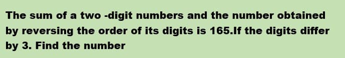 The sum of a two -digit numbers and the number obtained
by reversing the order of its digits is 165.lf the digits differ
by 3. Find the number
