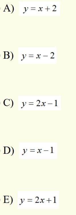A) y = x +2
B) y =x - 2
C) y= 2x – 1
D) y = x-1
-E) y = 2x+1
