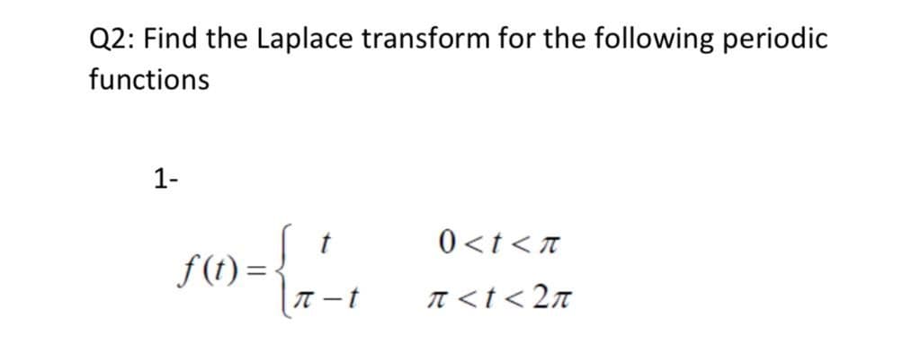 Q2: Find the Laplace transform for the following periodic
functions
1-
t
0<t<T
f(t) =
T <t< 2n
