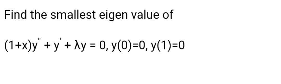 Find the smallest eigen value of
(1+x)y" + y' + Ay = 0, y(0)=0, y(1)=0
