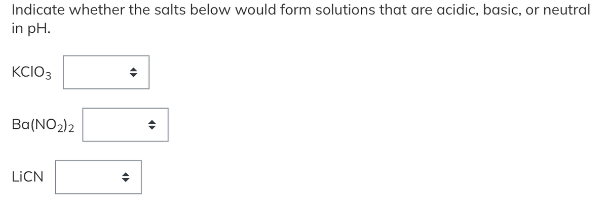 Indicate whether the salts below would form solutions that are acidic, basic, or neutral
in pH.
KCIO3
Ba(NO2)2
LİCN
