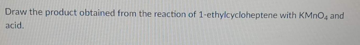 Draw the product obtained from the reaction of 1-ethylcycloheptene with KMnO4 and
acid.
