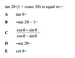 tan 20 (1+ cosec 20) is equal to:"
A
tan 0
B
-tan 20 – 14
cos 0+ sin e
C
cos0 - sin 0
D
-sin 20e
E
cot 0e
