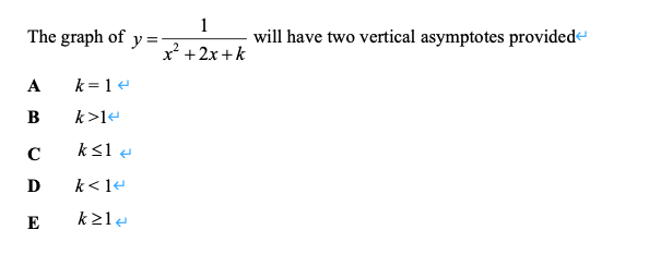 1
The graph of
will have two vertical asymptotes providede
y =
x +2x +k
A
k = 1e
B
k>le
C
ks1 e
D
k<14
E
k21e
