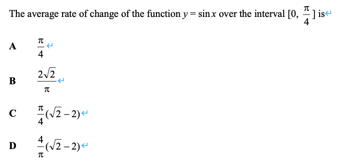 The average rate of change of the function y = sinx over the interval [0, 4] ise
4
A
4
2/2
В
C
(/2 – 2)e
4
D
