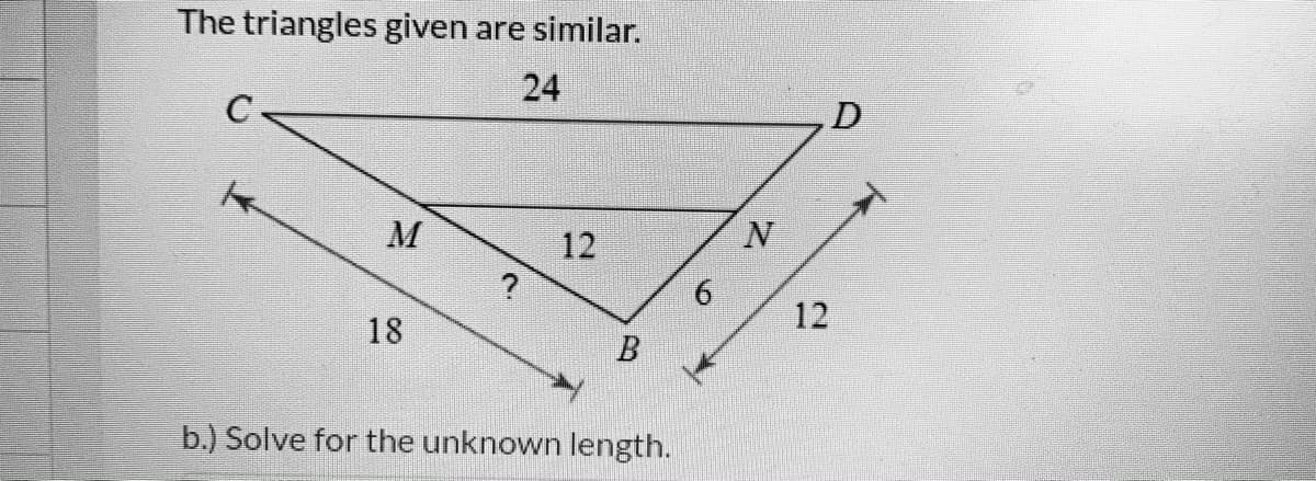 The triangles given are similar.
24
M
12
6.
12
18
B
b.) Solve for the unknown length.
