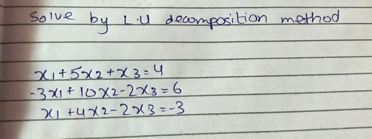 Solve
LU decomposition method
व
Xi+5x2+X3=4
-31+10X2-2X3=6
XI +4X2-2x3=-3
