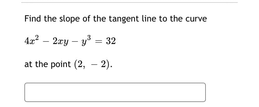 Find the slope of the tangent line to the curve
4x? – 2xy – y = 32
at the point (2, – 2).

