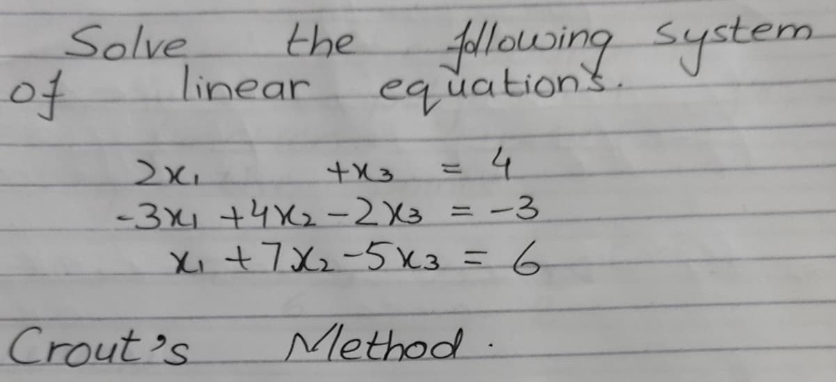 Solve
of
the
fllowing system.
equations.
linear
2x.
-3x1 +4X2-2X3 = -3
Xi +7 Xz-5 x3=6
%3D
Crout's
Method .
