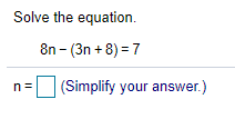 Solve the equation.
8n - (3n + 8) = 7
(Simplify your answer.)
n=
