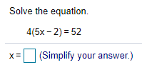 Solve the equation.
4(5x - 2) = 52
(Simplify your answer.)
