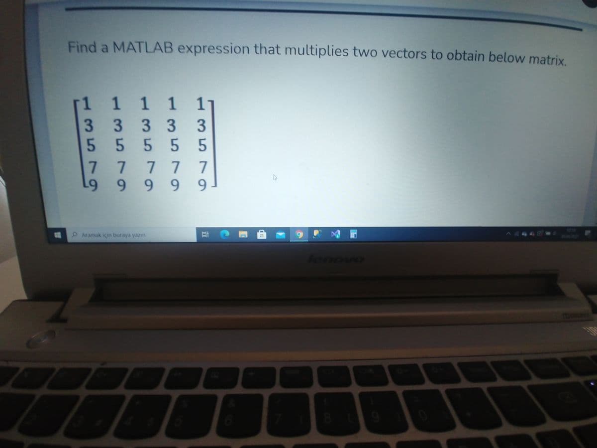 Find a MATLAB expression that multiplies two vectors to obtain below matrix
[1 1 1 1
3 333
5 555 5
7777 7
L9
11
3
9 9 9 9
219
OAramak için buraya yazın
lenovo
81
