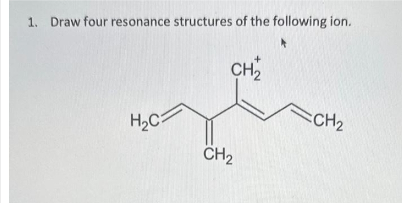 1. Draw four resonance structures of the following ion.
H₂C
CH₂
CH₂
CH₂
