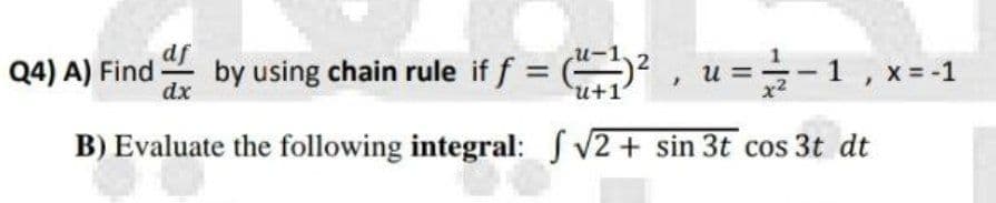 Q4) A) Find
dx
by using chain rule if f = (
u+1
u ==-1, x= -1
и
B) Evaluate the following integral: V2 + sin 3t cos 3t dt
