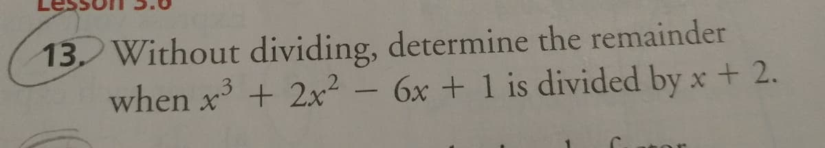 13. Without dividing, determine the remainder
when x + 2x² - 6x + 1 is divided by x + 2.
