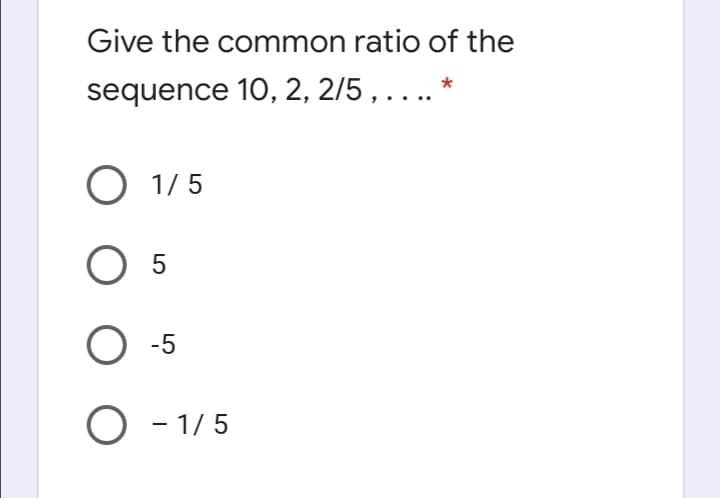 Give the common ratio of the
sequence 10, 2, 2/5, .... *
O 1/ 5
5
-5
O - 1/5
