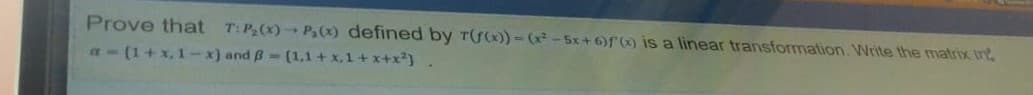 Prove that T:P2(x)→ P,(x) defined by r(f(x)) -(x² -5x+ 6)f () is a linear transformation. Write the matrix tre
a- (1+ x, 1-x) and B- (1,1 + x,1 + x+x²)
