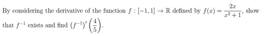 2.x
By considering the derivative of the function f : [-1, 1] → R defined by f(x)
show
12 +1'
that f-l exists and find (f1)' ().
